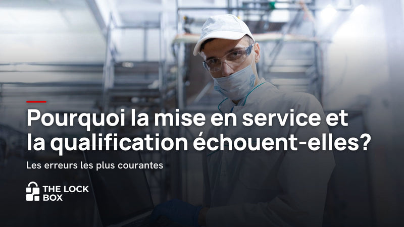 Pourquoi la mise en service et la qualification échouent-elles ? Les erreurs les plus courantes